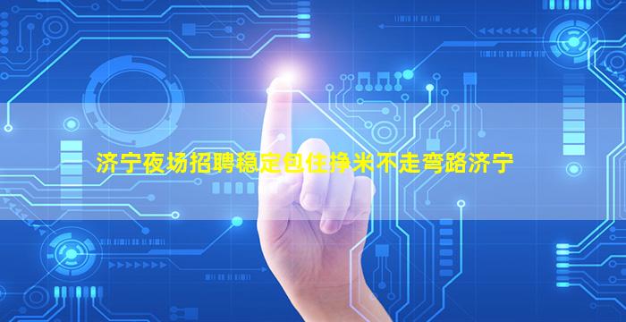 济宁夜场招聘稳定包住挣米不走弯路济宁