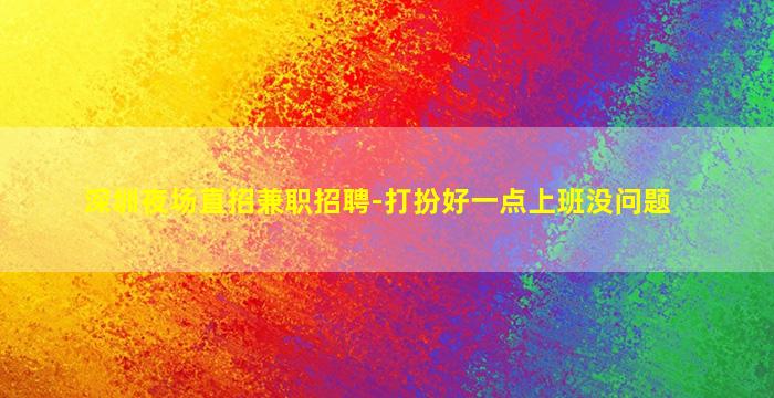 深圳夜场直招兼职招聘-打扮好一点上班没问题